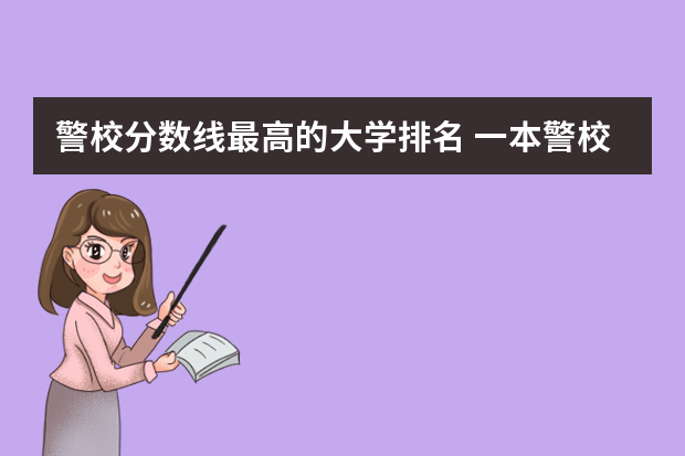 警校分数线最高的大学排名 一本警校排名
